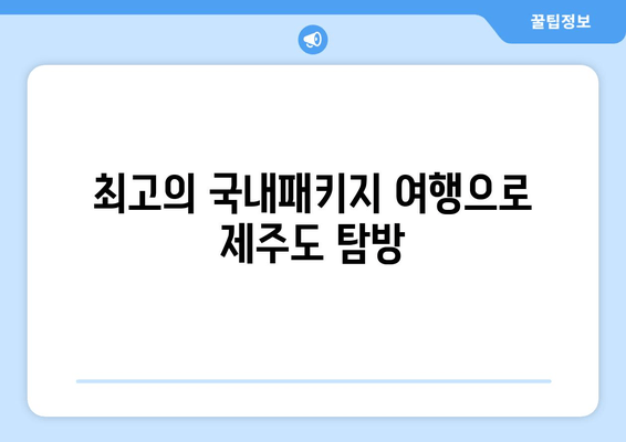 최고의 국내패키지 여행으로 제주도 탐방