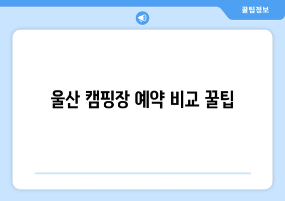 울산 캠핑장 예약 비교 꿀팁