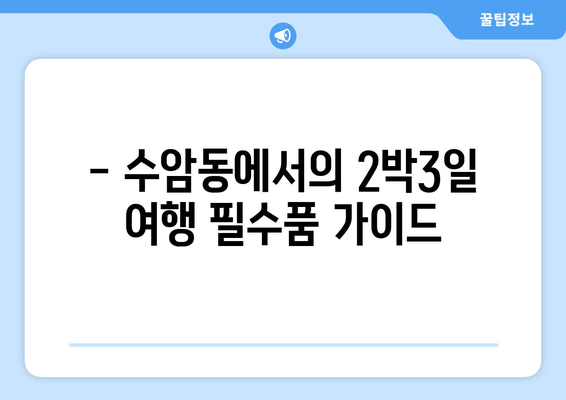 - 수암동에서의 2박3일 여행 필수품 가이드