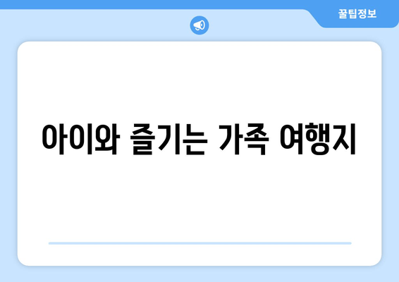 아이와 즐기는 가족 여행지