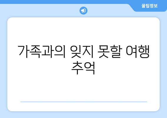 가족과의 잊지 못할 여행 추억