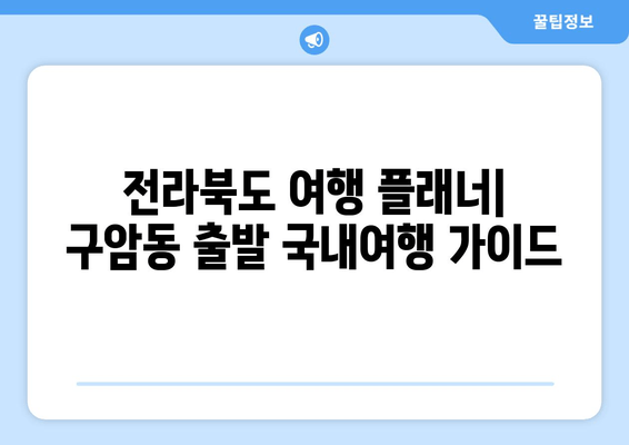 전라북도 여행 플래너| 구암동 출발 국내여행 가이드