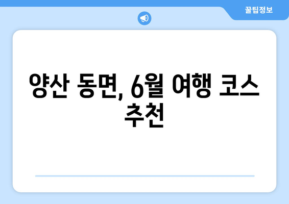 양산 동면, 6월 여행 코스 추천