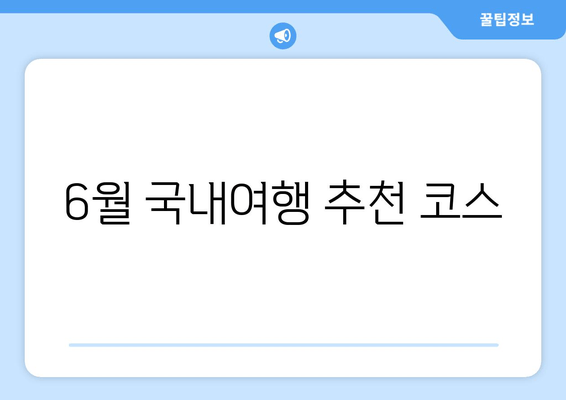 6월 국내여행 추천 코스