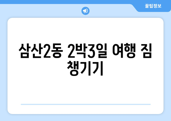 삼산2동 2박3일 여행 짐 챙기기