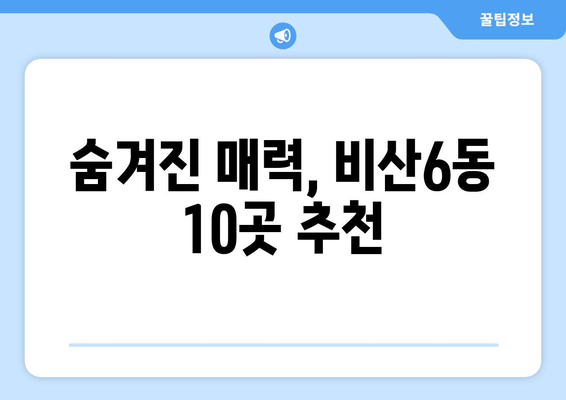 숨겨진 매력, 비산6동 10곳 추천