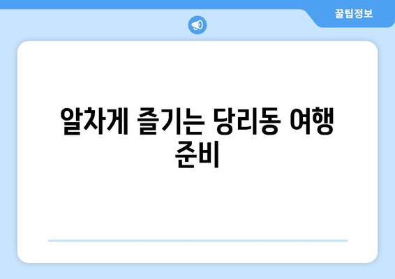 알차게 즐기는 당리동 여행 준비