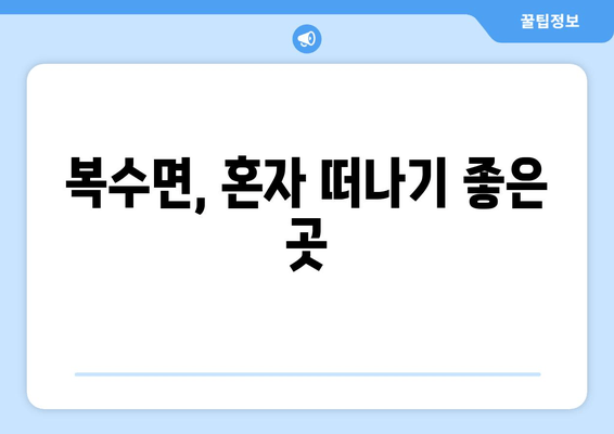 복수면, 혼자 떠나기 좋은 곳