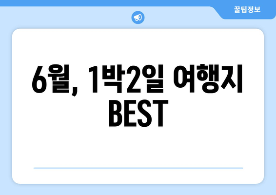 6월, 1박2일 여행지 BEST