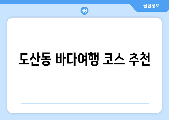 도산동 바다여행 코스 추천