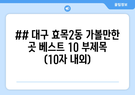 ## 대구 효목2동 가볼만한 곳 베스트 10 부제목 (10자 내외)