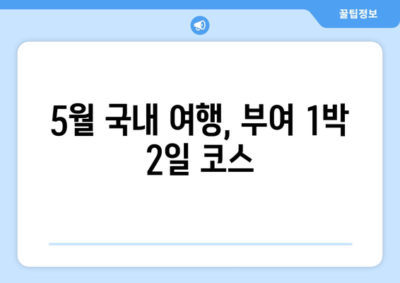 5월 국내 여행, 부여 1박 2일 코스