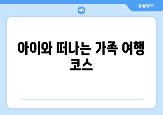 아이와 떠나는 가족 여행 코스