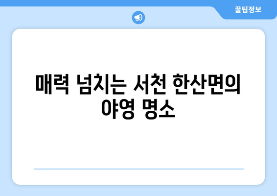 매력 넘치는 서천 한산면의 야영 명소