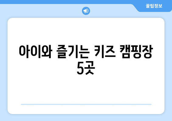 아이와 즐기는 키즈 캠핑장 5곳