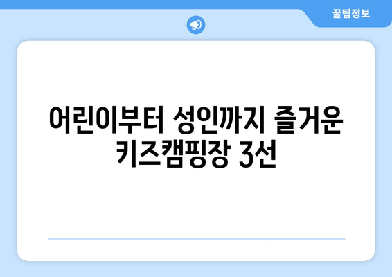 어린이부터 성인까지 즐거운 키즈캠핑장 3선