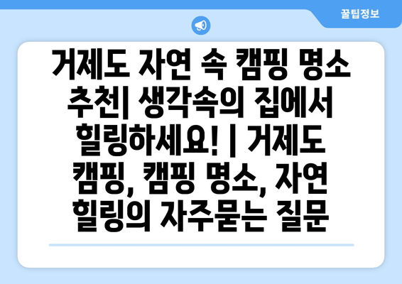 거제도 자연 속 캠핑 명소 추천| 생각속의 집에서 힐링하세요! | 거제도 캠핑, 캠핑 명소, 자연 힐링