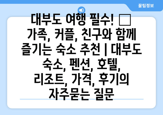 대부도 여행 필수! 🌊  가족, 커플, 친구와 함께 즐기는 숙소 추천 | 대부도 숙소, 펜션, 호텔, 리조트, 가격, 후기