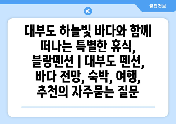 대부도 하늘빛 바다와 함께 떠나는 특별한 휴식, 블랑펜션 | 대부도 펜션, 바다 전망, 숙박, 여행, 추천