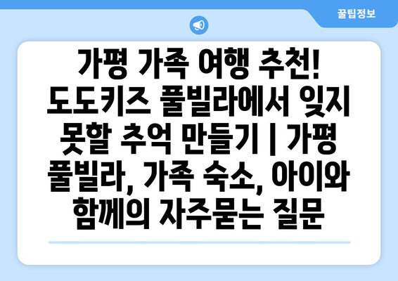 가평 가족 여행 추천! 도도키즈 풀빌라에서 잊지 못할 추억 만들기 | 가평 풀빌라, 가족 숙소, 아이와 함께