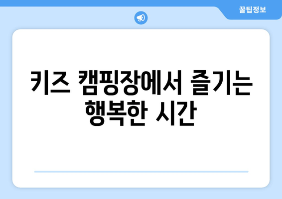 키즈 캠핑장에서 즐기는 행복한 시간