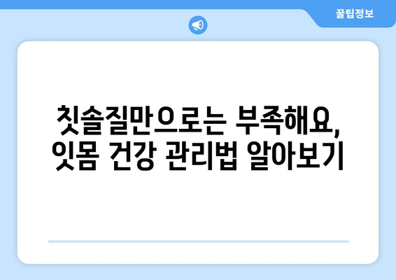 잇몸 내려앉음 예방| 지금부터 시작해야 할 5가지 습관 | 잇몸 건강, 치주 질환, 치아 관리