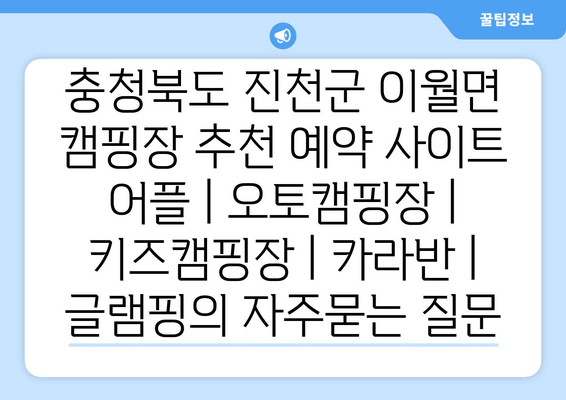 충청북도 진천군 이월면 캠핑장 추천 예약 사이트 어플 | 오토캠핑장 | 키즈캠핑장 | 카라반 | 글램핑