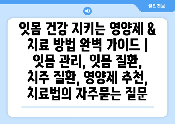 잇몸 건강 지키는 영양제 & 치료 방법 완벽 가이드 | 잇몸 관리, 잇몸 질환, 치주 질환, 영양제 추천, 치료법