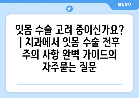 잇몸 수술 고려 중이신가요? | 치과에서 잇몸 수술 전후 주의 사항 완벽 가이드