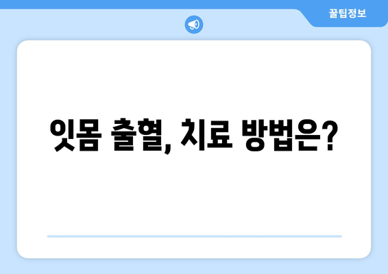 잇몸 출혈, 더 이상 참지 마세요! | 치은 출혈 원인과 치료 방법 완벽 가이드