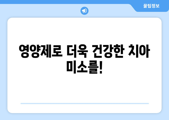 치아와 잇몸 건강을 위한 영양제 가이드| 꼭 챙겨야 할 5가지 | 치아 건강, 잇몸 건강, 영양제 추천, 건강 관리