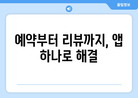 예약부터 리뷰까지, 앱 하나로 해결