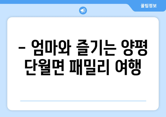 - 엄마와 즐기는 양평 단월면 패밀리 여행