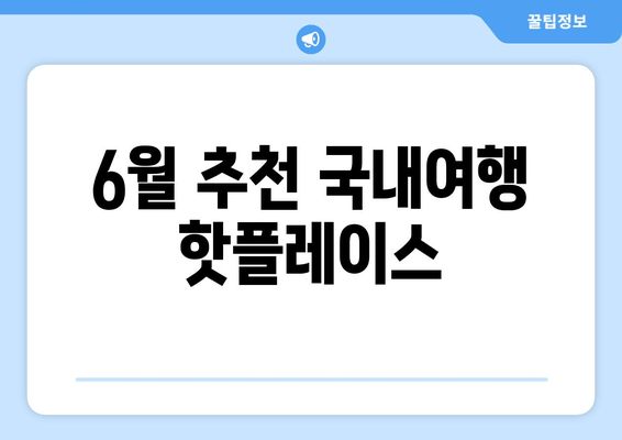 6월 추천 국내여행 핫플레이스