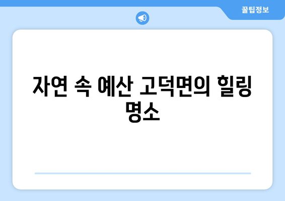 자연 속 예산 고덕면의 힐링 명소