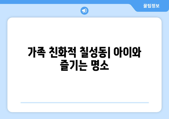 가족 친화적 칠성동| 아이와 즐기는 명소