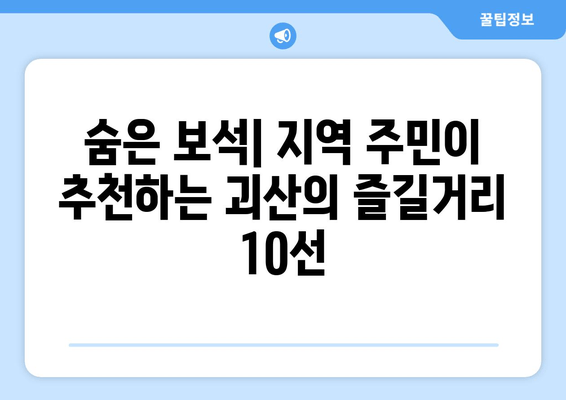 숨은 보석| 지역 주민이 추천하는 괴산의 즐길거리 10선