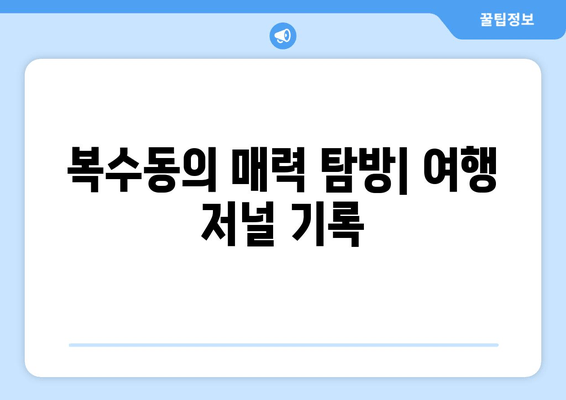 복수동의 매력 탐방| 여행 저널 기록