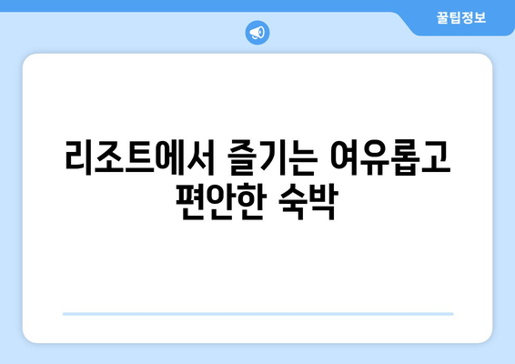 리조트에서 즐기는 여유롭고 편안한 숙박