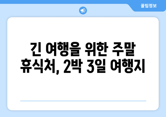 긴 여행을 위한 주말 휴식처, 2박 3일 여행지