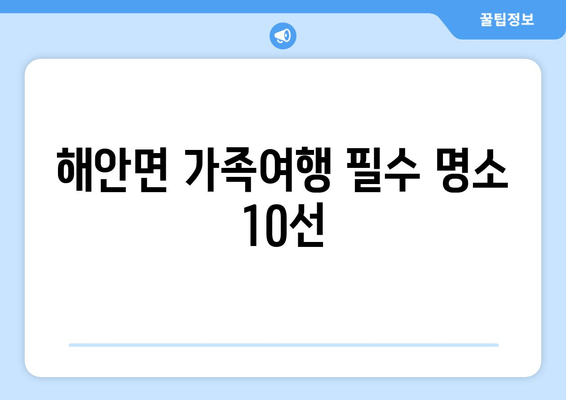 해안면 가족여행 필수 명소 10선