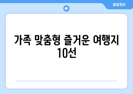 가족 맞춤형 즐거운 여행지 10선