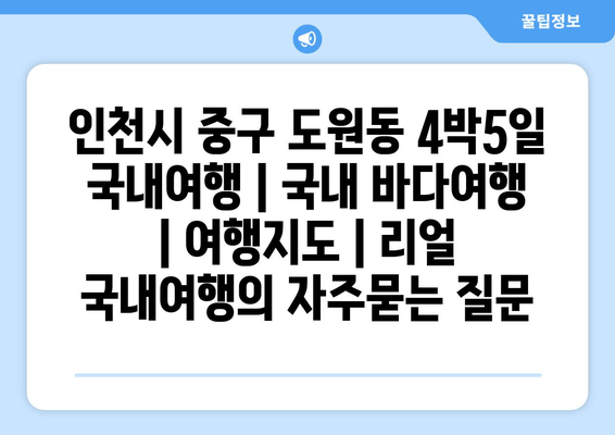 인천시 중구 도원동 4박5일 국내여행 | 국내 바다여행 | 여행지도 | 리얼 국내여행