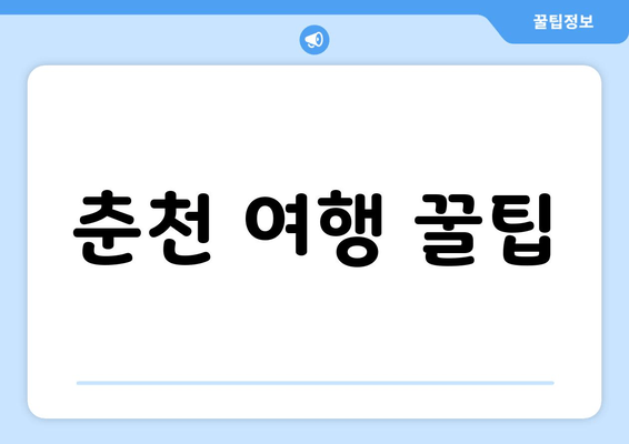 춘천 여행 꿀팁