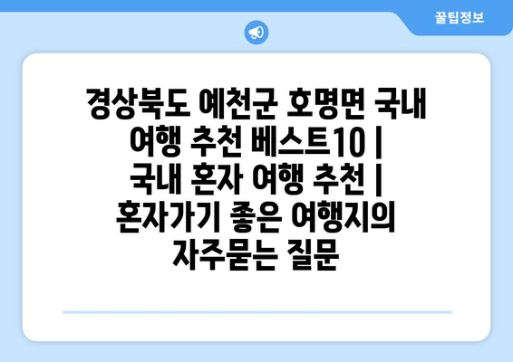 경상북도 예천군 호명면 국내 여행 추천 베스트10 | 국내 혼자 여행 추천 | 혼자가기 좋은 여행지