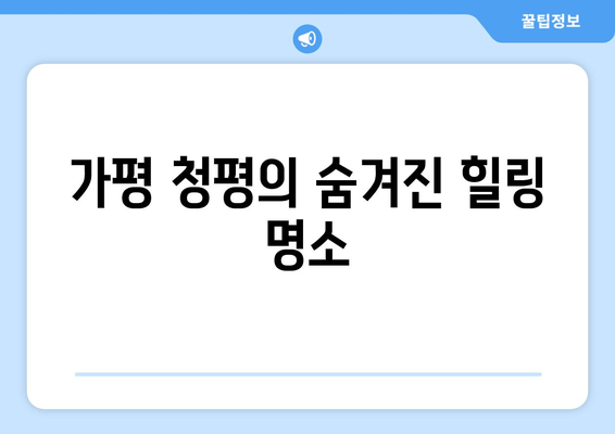 가평 청평의 숨겨진 힐링 명소