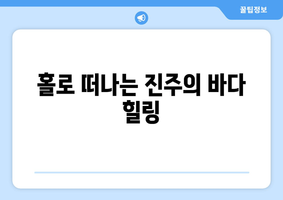 홀로 떠나는 진주의 바다 힐링