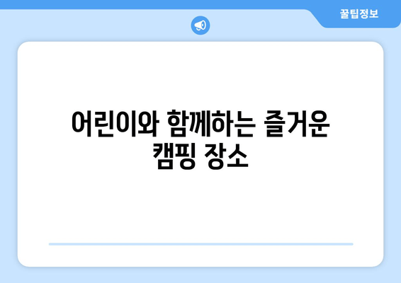 어린이와 함께하는 즐거운 캠핑 장소