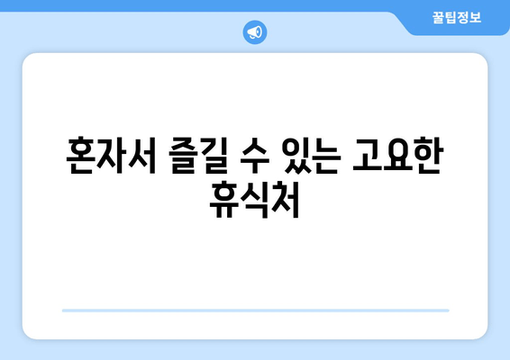 혼자서 즐길 수 있는 고요한 휴식처