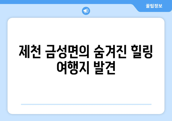 제천 금성면의 숨겨진 힐링 여행지 발견